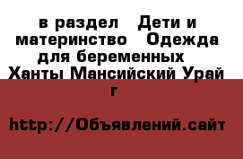  в раздел : Дети и материнство » Одежда для беременных . Ханты-Мансийский,Урай г.